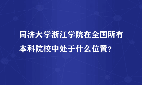 同济大学浙江学院在全国所有本科院校中处于什么位置？