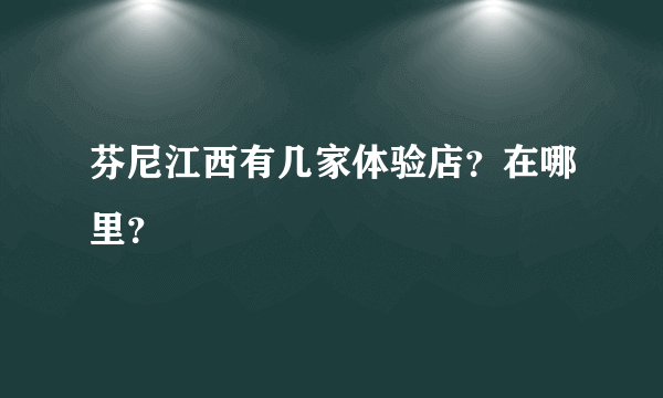 芬尼江西有几家体验店？在哪里？