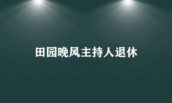 田园晚风主持人退休