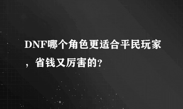 DNF哪个角色更适合平民玩家，省钱又厉害的？