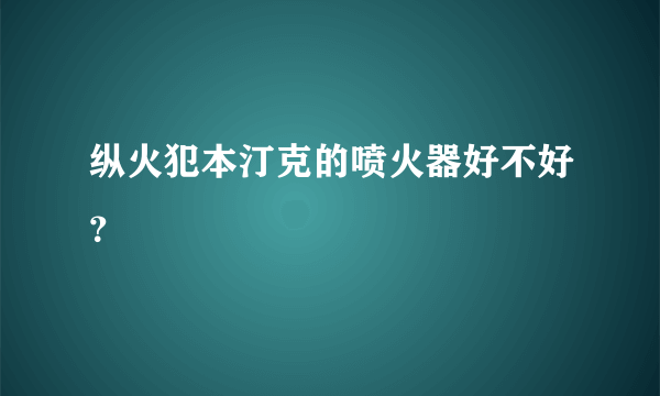 纵火犯本汀克的喷火器好不好？