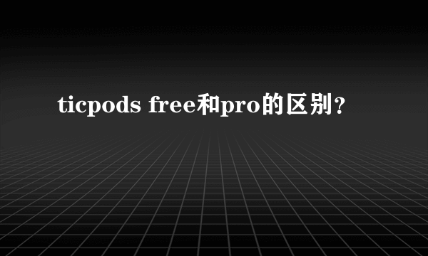 ticpods free和pro的区别？