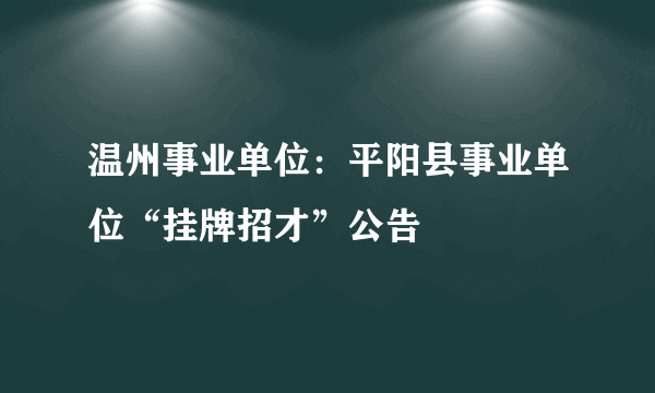 温州事业单位：平阳县事业单位“挂牌招才”公告