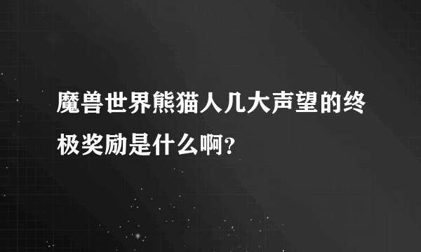 魔兽世界熊猫人几大声望的终极奖励是什么啊？