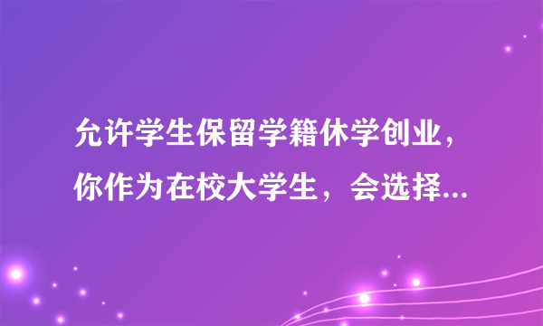 允许学生保留学籍休学创业，你作为在校大学生，会选择创业吗？