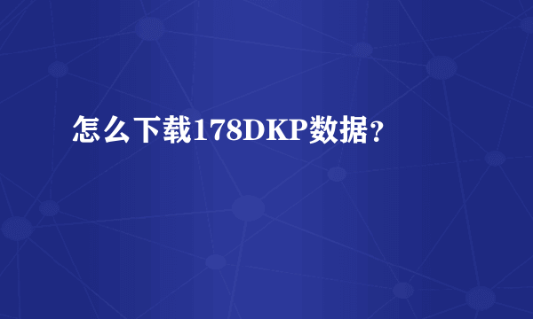 怎么下载178DKP数据？