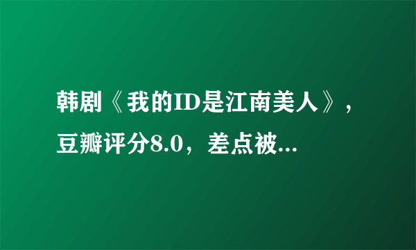 韩剧《我的ID是江南美人》，豆瓣评分8.0，差点被剧名耽误的神剧