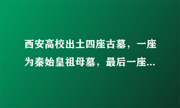 西安高校出土四座古墓，一座为秦始皇祖母墓，最后一座葬着祖师爷