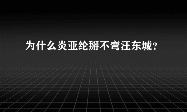 为什么炎亚纶掰不弯汪东城？