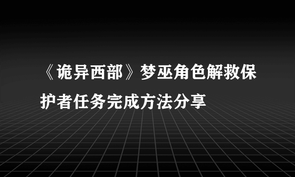 《诡异西部》梦巫角色解救保护者任务完成方法分享