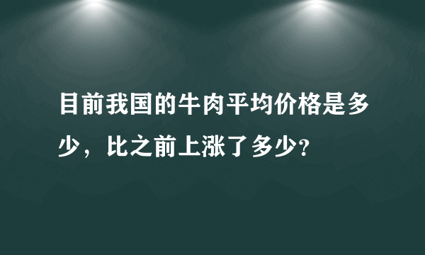 目前我国的牛肉平均价格是多少，比之前上涨了多少？