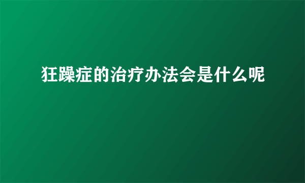 狂躁症的治疗办法会是什么呢