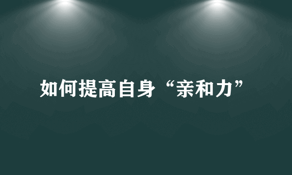 如何提高自身“亲和力”