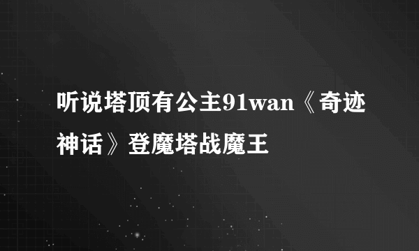 听说塔顶有公主91wan《奇迹神话》登魔塔战魔王