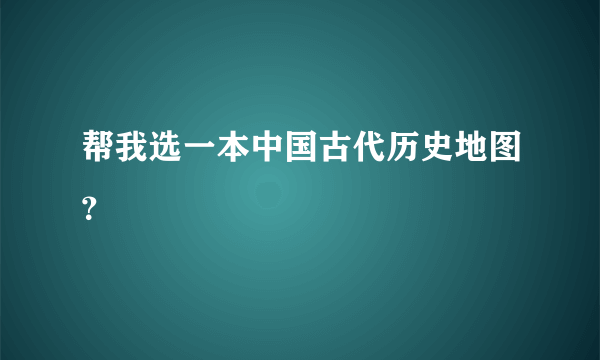 帮我选一本中国古代历史地图？