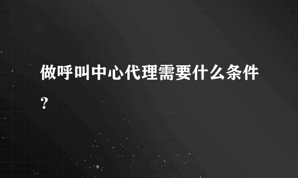 做呼叫中心代理需要什么条件？