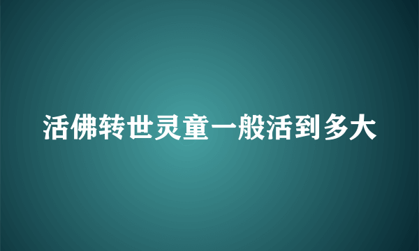 活佛转世灵童一般活到多大