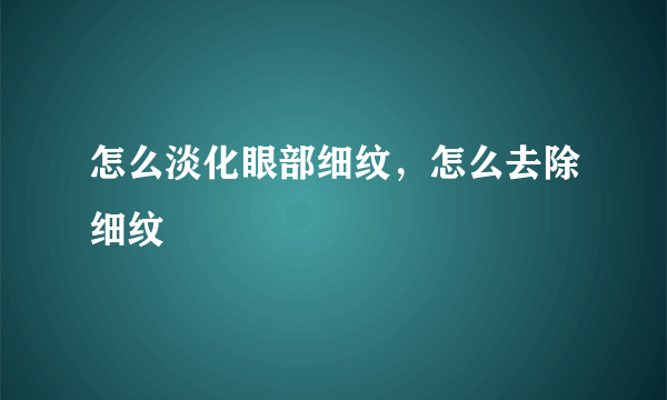 怎么淡化眼部细纹，怎么去除细纹