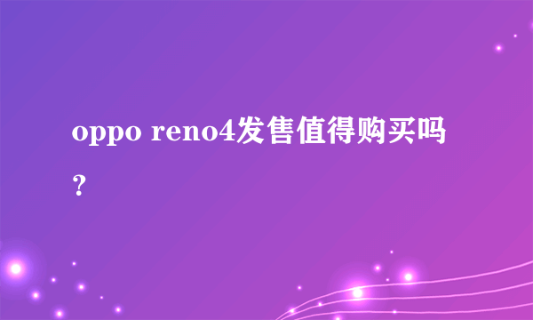 oppo reno4发售值得购买吗？