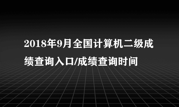 2018年9月全国计算机二级成绩查询入口/成绩查询时间