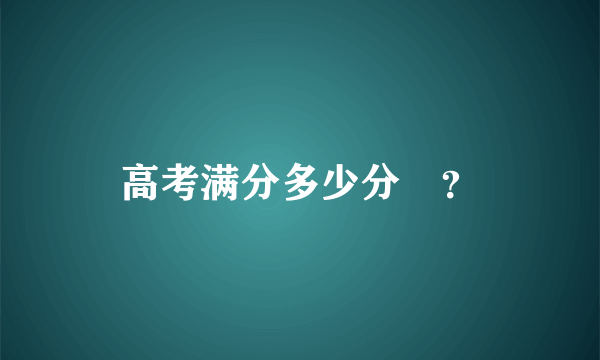 高考满分多少分￼？