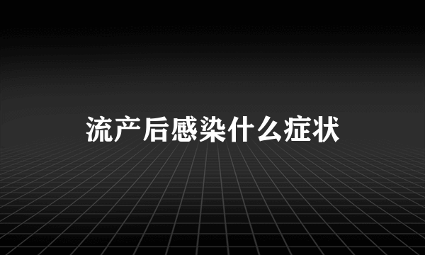 流产后感染什么症状