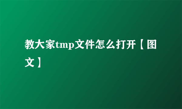 教大家tmp文件怎么打开【图文】