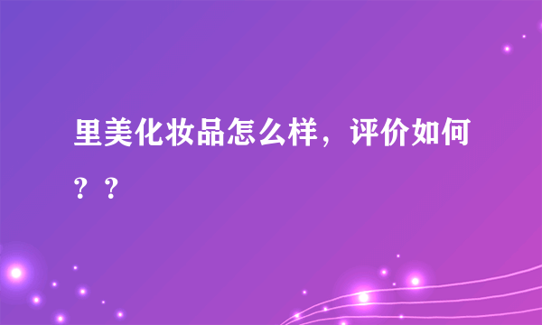 里美化妆品怎么样，评价如何？？