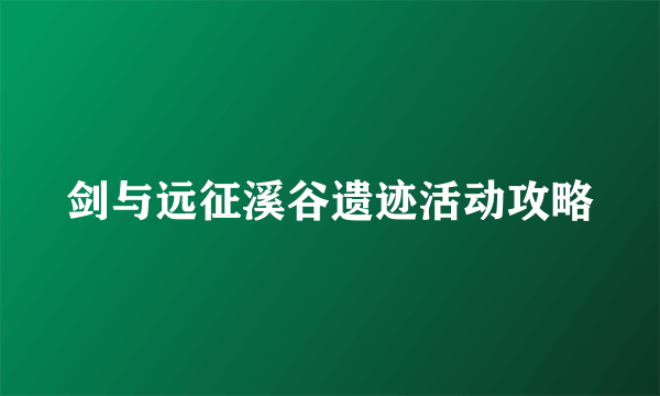 剑与远征溪谷遗迹活动攻略