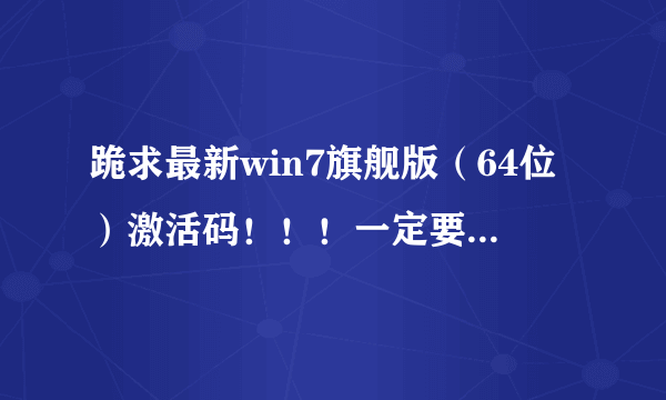 跪求最新win7旗舰版（64位）激活码！！！一定要能用啊~~谢谢~~急！！！