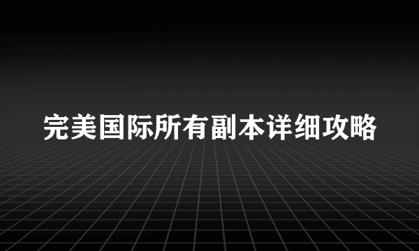 完美国际所有副本详细攻略