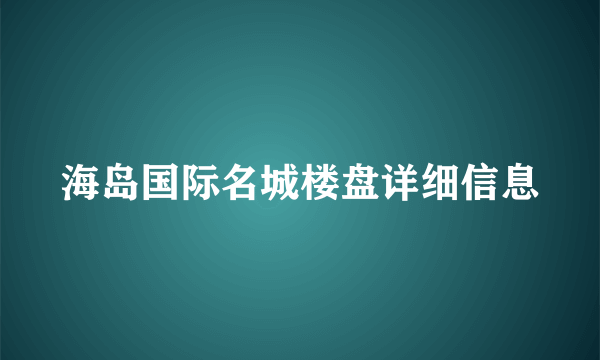 海岛国际名城楼盘详细信息