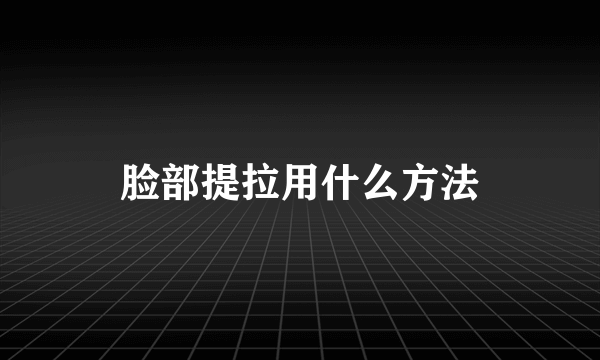 脸部提拉用什么方法