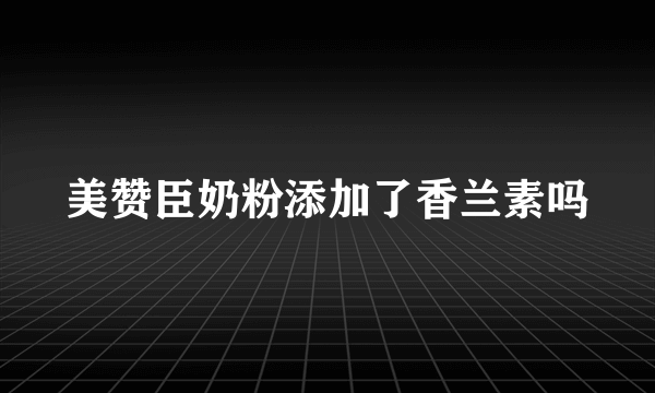 美赞臣奶粉添加了香兰素吗