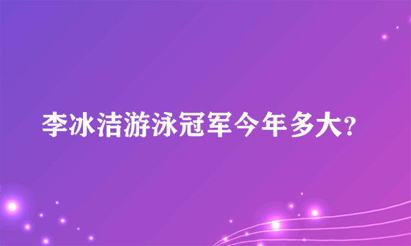 李冰洁游泳冠军今年多大？