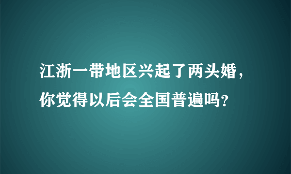 江浙一带地区兴起了两头婚，你觉得以后会全国普遍吗？