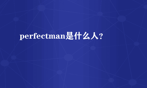 perfectman是什么人？