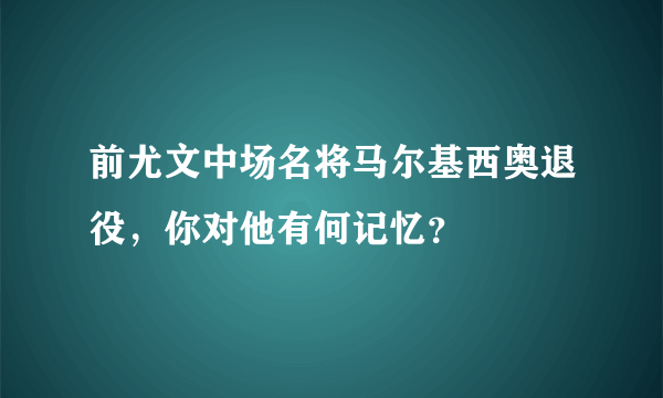 前尤文中场名将马尔基西奥退役，你对他有何记忆？