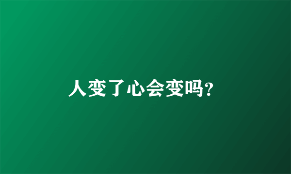 人变了心会变吗？