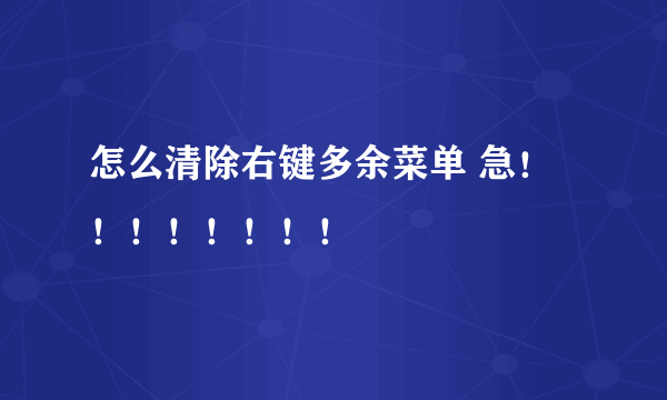 怎么清除右键多余菜单 急！！！！！！！！