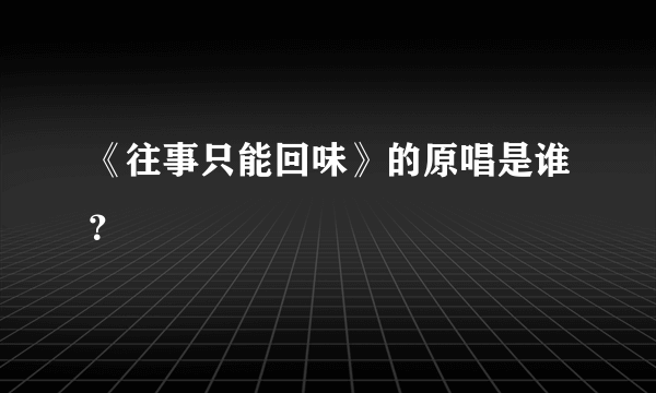 《往事只能回味》的原唱是谁？