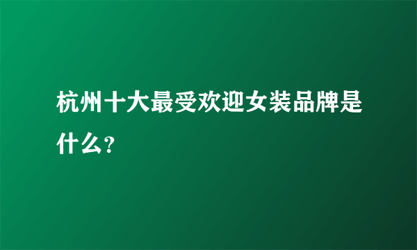 杭州十大最受欢迎女装品牌是什么？