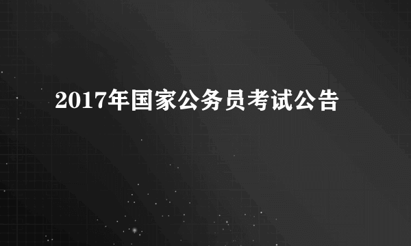 2017年国家公务员考试公告