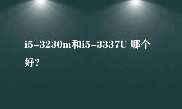 i5-3230m和i5-3337U 哪个好?