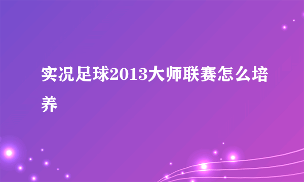 实况足球2013大师联赛怎么培养