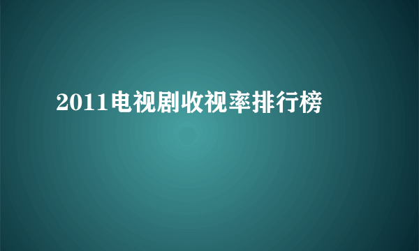 2011电视剧收视率排行榜