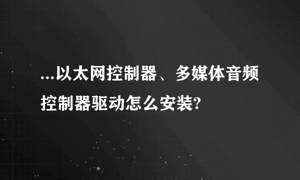 ...以太网控制器、多媒体音频控制器驱动怎么安装?