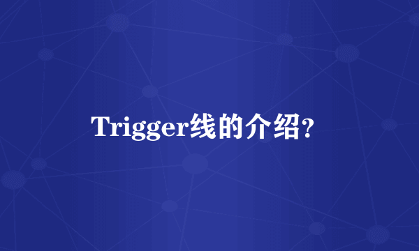 Trigger线的介绍？