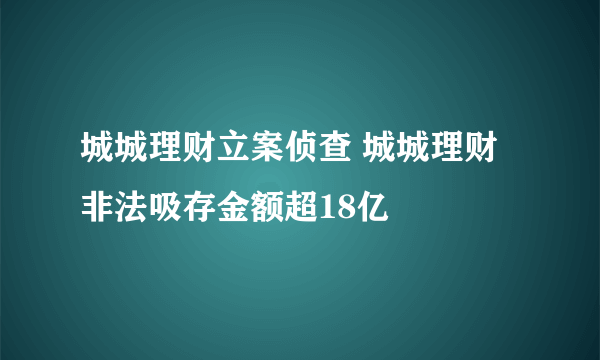 城城理财立案侦查 城城理财非法吸存金额超18亿