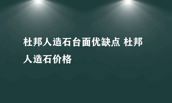 杜邦人造石台面优缺点 杜邦人造石价格